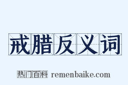 戒腊反义词是什么意思的图片